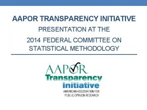 AAPOR TRANSPARENCY INITIATIVE PRESENTATION AT THE 2014 FEDERAL