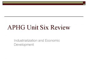 APHG Unit Six Review Industrialization and Economic Development