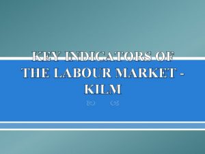 KEY INDICATORS OF THE LABOUR MARKET KILM Key