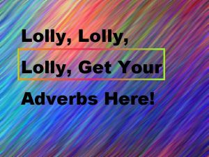 Lolly Get Your Adverbs Here Lolly get your