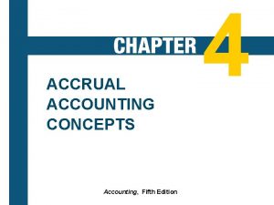ACCRUAL ACCOUNTING CONCEPTS 4 1 Accounting Fifth Edition