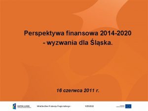 Perspektywa finansowa 2014 2020 wyzwania dla lska 16