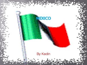 MEXICO By Kadin Where is Mexico Mexico is