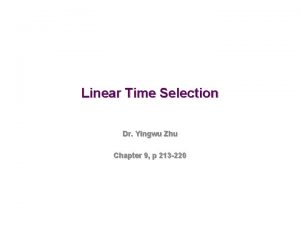 Linear Time Selection Dr Yingwu Zhu Chapter 9