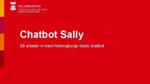 Stadsledningsfrvaltningen Digitaliseringsavdelningen Chatbot Sally S arbetar vi med