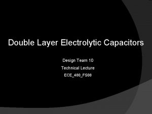 Double Layer Electrolytic Capacitors Design Team 10 Technical