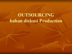 OUTSOURCING bahan diskusi Production Outsourcing adalah Sub Contracting