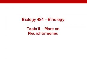 Biology 484 Ethology Topic 8 More on Neurohormones