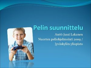 Pelin suunnittelu AnttiJussi Lakanen Nuorten peliohjelmointi 2009 Jyvskyln