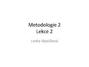 Metodologie 2 Lekce 2 Lenka Slepikov Kdy zvolit