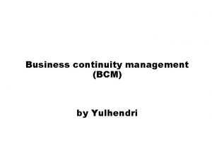 Business continuity management BCM by Yulhendri Agenda n