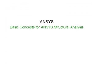 ANSYS Basic Concepts for ANSYS Structural Analysis Contents ANSYS Basic Concepts for ANSYS Structural Analysis Contents