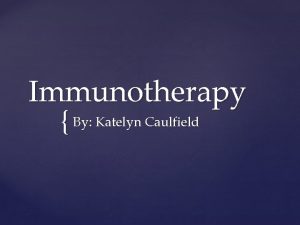 Immunotherapy By Katelyn Caulfield What is Immunotherapy A