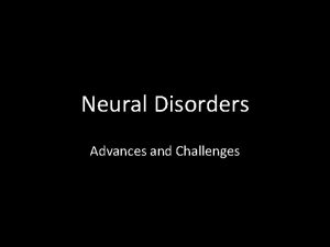 Neural Disorders Advances and Challenges Why Study Neural