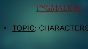 PYGMALION TOPIC CHARACTERS PYGMALION GEORGE BERNARD S PYGMALION