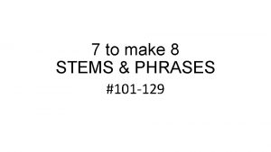 7 to make 8 STEMS PHRASES 101 129
