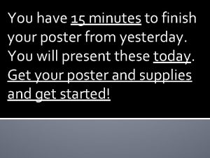 You have 15 minutes to finish your poster