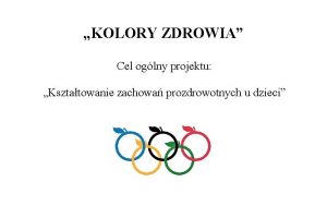 KOLORY ZDROWIA Cel oglny projektu Ksztatowanie zachowa prozdrowotnych