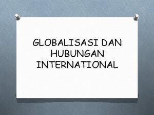 GLOBALISASI DAN HUBUNGAN INTERNATIONAL PENGERTIAN GLOBALISASI O Kata