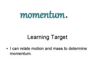 momentum Learning Target I can relate motion and