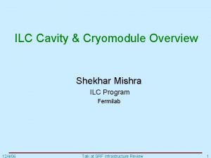 ILC Cavity Cryomodule Overview Shekhar Mishra ILC Program