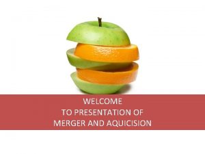 WELCOME TO PRESENTATION OF MERGER AND AQUICISION Merger