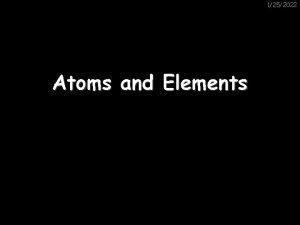 1252022 Atoms and Elements Atoms 1252022 Atoms are