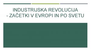 INDUSTRIJSKA REVOLUCIJA ZAETKI V EVROPI IN PO SVETU