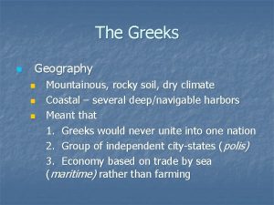 The Greeks n Geography n n n Mountainous