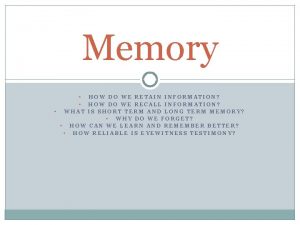 Memory HOW DO WE RETAIN INFORMATION HOW DO