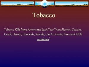 Tobacco Kills More Americans Each Year Than Alcohol Tobacco Kills More Americans Each Year Than Alcohol