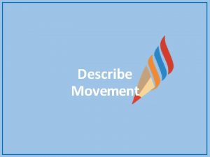 Describe Movement Activity 1 Describe Movement Describe the