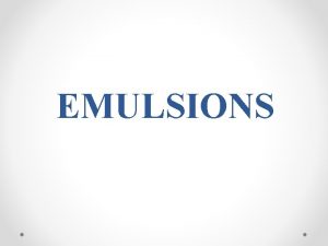 EMULSIONS EMULSIONS An emulsion is a dispersion in