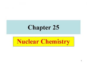 Chapter 25 Nuclear Chemistry 1 Nuclear Radiation Nuclear
