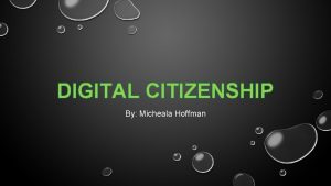 DIGITAL CITIZENSHIP By Micheala Hoffman WHAT IS DIGITAL