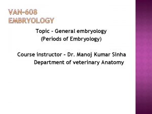 Topic General embryology Periods of Embryology Course instructor