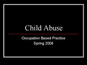 Child Abuse Occupation Based Practice Spring 2008 Statistics