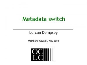 Metadata switch Lorcan Dempsey Members Council May 2002