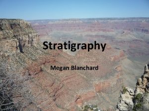 Stratigraphy Megan Blanchard What is Stratigraphy Stratigraphy is
