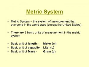 Metric System Metric System the system of measurement