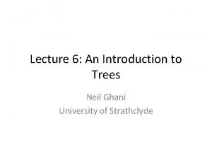 Lecture 6 An Introduction to Trees Neil Ghani
