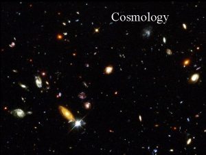 Cosmology Cosmology in simple terms q Cosmology is
