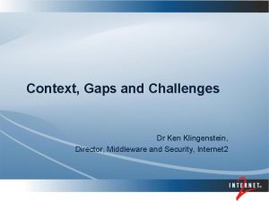 Context Gaps and Challenges Dr Ken Klingenstein Director