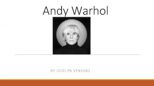 Andy Warhol BY JOCELYN VENEGAS Andy Warhol Andrew