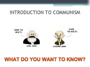 INTRODUCTION TO COMMUNISM COMMUNISM Some Questions Some Definitions