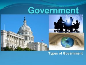 Government Types of Government To study governments geographers