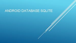 ANDROID DATABASE SQLITE PENGERTIAN SQLITE SQLite merupakan sebuah