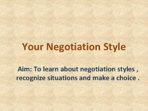 Your Negotiation Style Aim To learn about negotiation