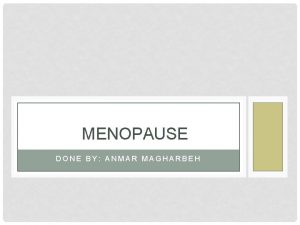 MENOPAUSE DONE BY ANMAR MAGHARBEH Menopause is a