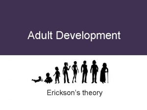 Adult Development Ericksons theory Ericksons Theory Each stage